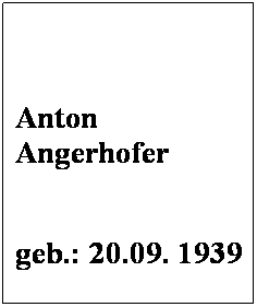 Textfeld:  
 
Anton Angerhofer
 
geb.: 20.09. 1939
 
Mitglied seit: 1972
