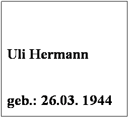 Textfeld:  
 
Uli Hermann
 
geb.: 26.03. 1944
 
Mitglied seit: 1972
