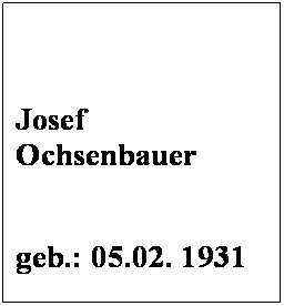 Textfeld:  
 
Josef Ochsenbauer
 
geb.: 05.02. 1931
 
Mitglied seit: 1972
