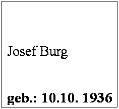 Textfeld:  
 
Josef Burg
 
geb.: 10.10. 1936
 
Mitglied seit: 1976
